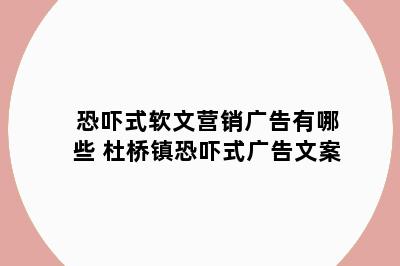 恐吓式软文营销广告有哪些 杜桥镇恐吓式广告文案